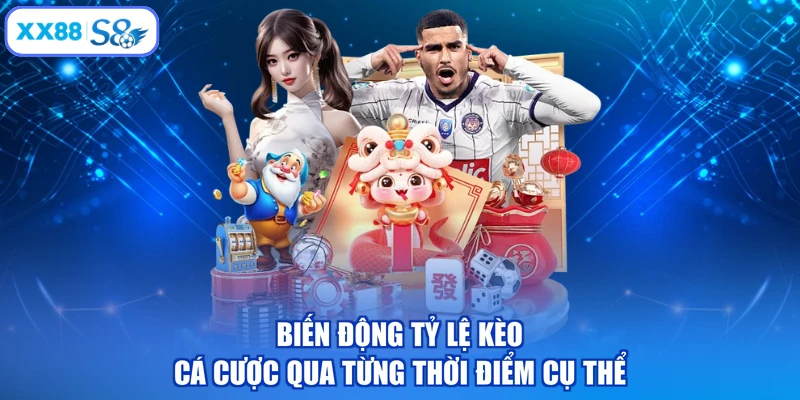 Biến động tỷ lệ kèo cá cược qua từng thời điểm cụ thể